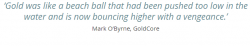 “Gold was like a beach ball that had been pushed too low in the water and is now bouncing higher with a vengeance” “Gold was like a beach ball that had been pushed too low in the water and is now bouncing higher with a vengeance”